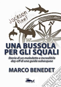 Una bussola per gli squali. Storia di un maledetto e incredibile day off di una guida subacquea libro di Benedet Marco