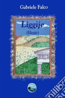 Liggìjë (Elegie) libro di Gabriele Falco