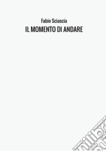 Il momento di andare libro di Sciascia Fabio