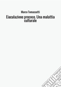 Eiaculazione precoce. Una malattia culturale libro di Tomassetti Marco