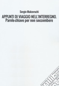 Appunti di viaggio nell'interregno. Parole-chiave per non soccombere libro di Malcevschi Sergio