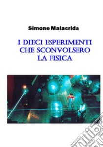 I dieci esperimenti che sconvolsero la fisica libro di Malacrida Simone