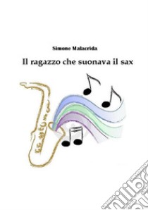 Il ragazzo che suonava il sax libro di Malacrida Simone