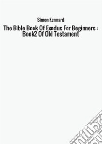 The Bible Book Of Exodus for beginners: book 2 of Old Testament libro di Kennard Simon