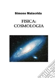 Fisica: cosmologia libro di Malacrida Simone