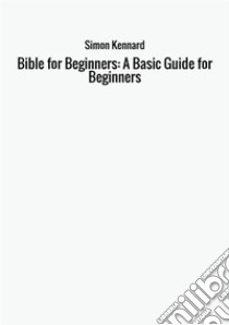 Bible for beginners: a basic guide for beginners libro di Kennard Simon