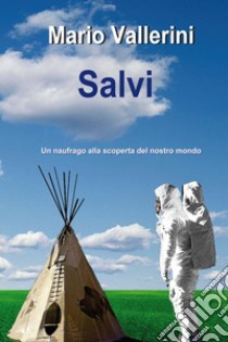 Salvi. Un naufrago alla scoperta del nostro mondo libro di Vallerini Mario