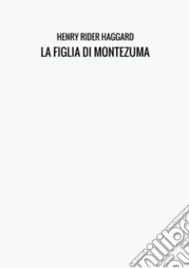 La figlia di Montezuma libro di Haggard Henry Rider