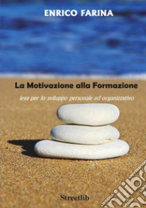 La motivazione alla formazione - leva per lo sviluppo personale ed organizzativo libro di Farina Enrico