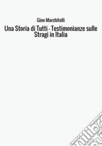 Una storia di tutti. Testimonianze sulle stragi in Italia libro di Marchitelli Gino