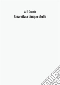 Una vita a cinque stelle libro di Grande A. E.