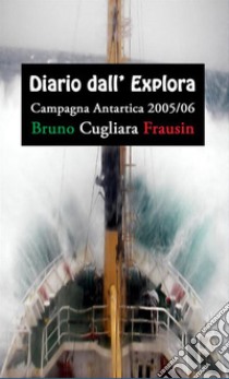 Diario dall'Explora. Campagna antartica 2005/06 libro di Cugliara Frausin Bruno