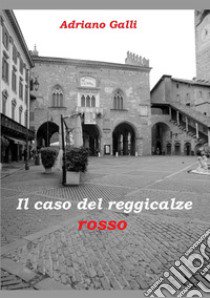 Il caso del reggicalze rosso libro di Galli Adriano