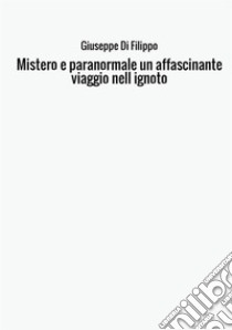 Mistero e paranormale. Un affascinante viaggio nell'ignoto libro di Di Filippo Giuseppe