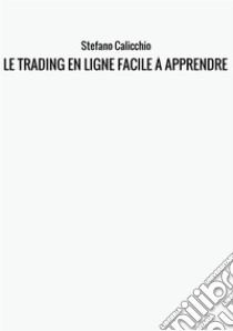 Le trading en ligne facile à apprendre. Comment devenir un trader en ligne et apprendre à investir avec succès libro di Calicchio Stefano