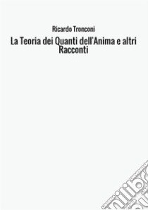 La teoria dei quanti dell'anima e altri racconti libro di Tronconi Ricardo