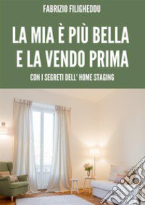 La mia è più bella e la vendo prima. Con i segreti dell'home staging libro di Filigheddu Fabrizio