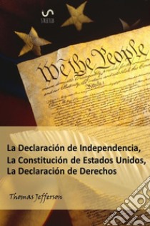 The declaration of independence, constitution, and bill of rights of the United States of America. Ediz. spagnola libro di Jefferson Thomas