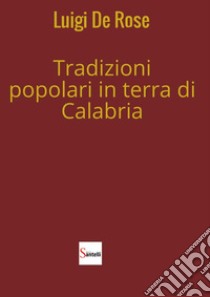 Tradizioni popolari in terra di Calabria libro di De Rose Luigi