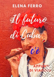 Il futuro di Cuba c'è. Appunti di viaggio libro di Ferro Elena