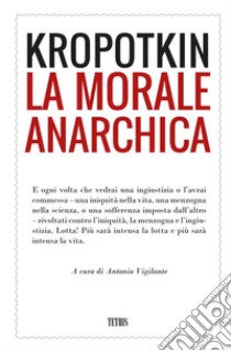 La morale anarchica libro di Kropotkin Pëtr Alekseevic; Vigilante A. (cur.)