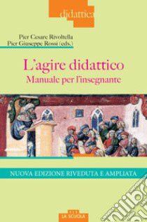 L'agire didattico. Manuale per l'insegnante. Nuova ediz. libro di Rivoltella P. C. (cur.); Rossi P. G. (cur.)