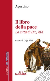 Il libro della pace. «La città di Dio, XIX» libro di Agostino (sant'); Alici L. (cur.)