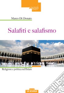 Salafiti e salafismo. Religione e politica nell'Islam libro di Di Donato Marco