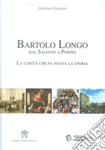 Bartolo Longo dal Salento a Pompei. La carità che fa nuova la storia. libro di Illibato Antonio