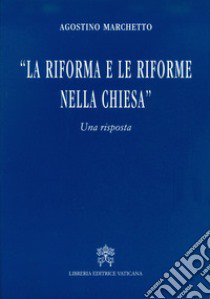 La Riforma e le riforme nella Chiesa. Una risposta libro di Marchetto Agostino