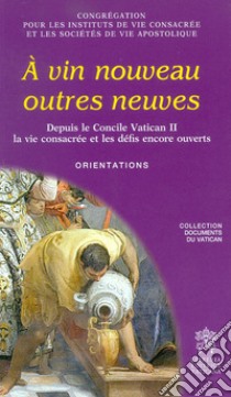 À vin nouveau outres neuves. Depuis le Concile Vatican II la vie consacrée et les défis encore ouverts. Orientations libro di Congregazione per gli Istituti di Vita Consacrata e le Società di Vita Apostolica (cur.)