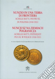 Nunzio in una terra di frontiera. Achille Ratti, poi Pio XI in Polonia (1918-1921) libro di Bortolato Q. (cur.); Lenart M. (cur.)