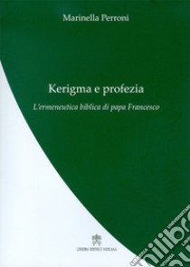 Kerigma e profezia. L'ermeneutica biblica di papa Francesco libro di Perroni Marinella