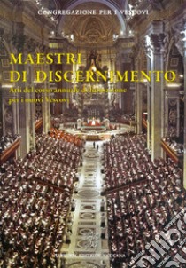 Maestri di discernimento. Atti del corso annuale di formazione per i nuovi Vescovi libro di Congregazione per i vescovi (cur.)