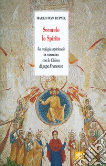 Secondo lo Spirito. La teologia spirituale in cammino con la Chiesa di papa Francesco. Nuova ediz. libro di Rupnik Marko I.