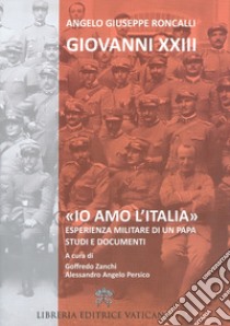 «Io amo l'Italia». Esperienza militare di un Papa. Studi e documenti libro di Giovanni XXIII; Persico A. A. (cur.); Zanchi G. (cur.)