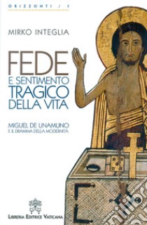 Fede e sentimento tragico della vita. Miguel de Unamuno e il dramma della modernità libro di Integlia Mirko