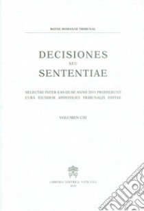 Decisiones seu sententiae. Selectae inter eas quae anno 2011 prodierunt cura eiusdem apostolici tribunalis editae. Vol. 103 libro di Tribunale della Rota Romana (cur.)