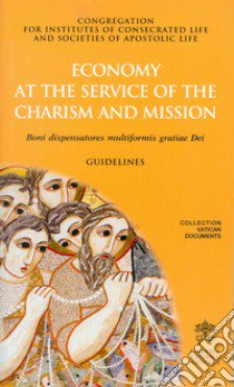 Economy at the service of the charism and mission. Boni dispensatores multiformis gratiae Dei. Guidelines libro di Congregazione per gli Istituti di Vita Consacrata e le Società di Vita Apostolica (cur.)