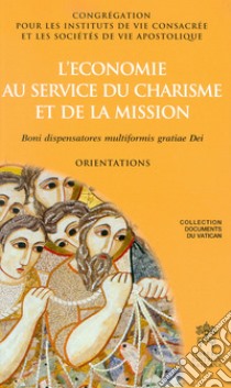 L'economie au service du charisme et de la mission. Boni dispensatores multiformis gratiae Dei. Orientations libro di Congregazione per gli Istituti di Vita Consacrata e le Società di Vita Apostolica (cur.)