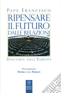 Ripensare il futuro dalle relazioni. Discorsi sull'Europa libro di Francesco (Jorge Mario Bergoglio)