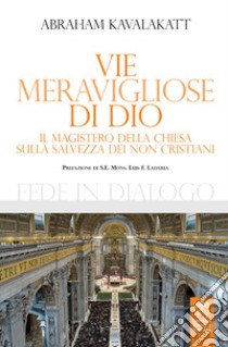 Vie meravigliose di Dio. Il Magistero della Chiesa sulla salvezza dei non cristiani libro di Kavalakatt Abraham