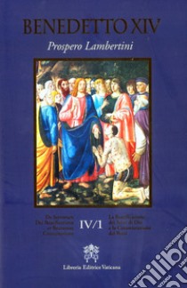 De Servorum Dei Beatificatione et Beatorum Canonizatione. Vol. 4/1 libro di Benedetto XIV