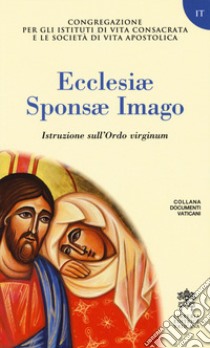 Ecclesiae Sponsae Imago. Istruzione sull'Ordo virginum libro di Congregazione per gli Istituti di Vita Consacrata e le Società di Vita Apostolica (cur.)