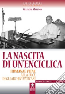 La nascita di un'enciclica. Humanae Vitae alla luce degli Archivi Vaticani libro di Marengo Gilfredo