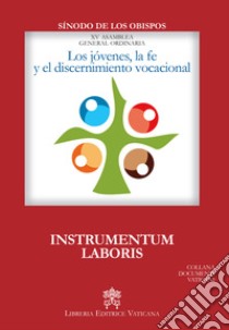 Los Jovenes, la fe y el discernimiento vocacional. Instrumentum laboris libro di Sinodo dei vescovi (cur.)