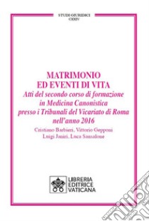 Matrimonio ed eventi di vita. Atti del secondo corso di formazione in medicina canonistica presso i Tribunali del Vicariato di Roma nell'anno 2016 libro di Barbieri Cristiano; Gepponi Vittorio; Janiri Luigi