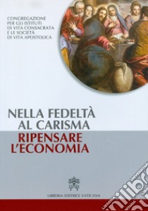 Nella fedeltà al carisma ripensare l'economia libro di Congregazione per gli Istituti di Vita Consacrata e le Società di Vita Apostolica (cur.)