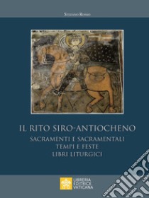 Il rito siro-antiocheno. Sacramenti e sacramentali, tempi e feste, libri liturgici libro di Rosso Stefano