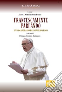 Francescamente parlando. Un vocabolario di papa Francesco libro di McElwee J. J. (cur.); Wooden C. (cur.)